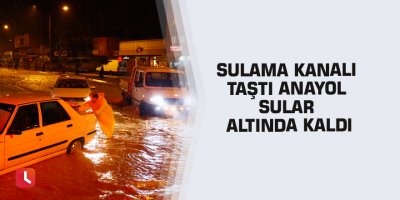 Sulama kanalı taştı anayol sular altında kaldı