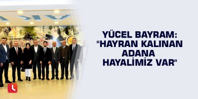 Yücel Bayram: "Hayran kalınan Adana hayalimiz var"