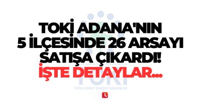 TOKİ Adana'nın 5 ilçesinde 26 arsayı satışa çıkardı! İşte detaylar...
