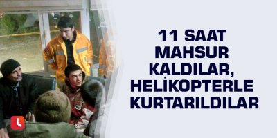 11 saat mahsur kaldılar, helikopterle kurtarıldılar