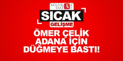 Ömer Çelik Adana için düğmeye bastı!