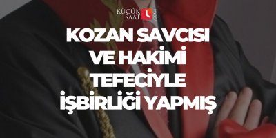 Kozan Savcısı ve Hakimi tefeciyle işbirliği yapmış