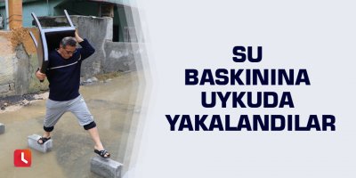 Su baskınına uykuda yakalandılar