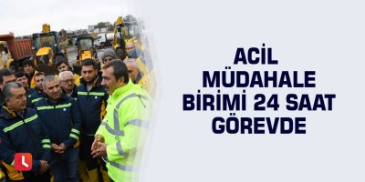 Acil Müdahale Birimi 24 saat görevde