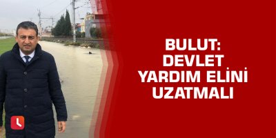 Bulut: Devlet Yardım Elini Uzatmalı