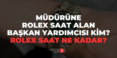 Müdürüne Rolex saat alan başkan yardımcısı kim? Rolex saat ne kadar?