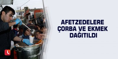 Afetzedelere çorba ve ekmek dağıtıldı