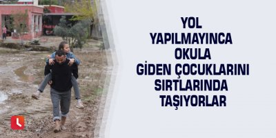 Yol yapılmayınca okula giden çocuklarını sırtlarında taşıyorlar