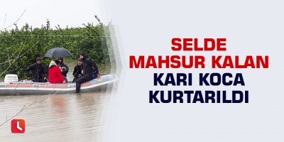 Selde mahsur kalan karı koca kurtarıldı