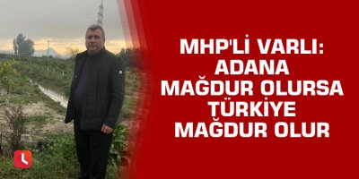 MHP'li Varlı: Adana mağdur olursa Türkiye mağdur olur