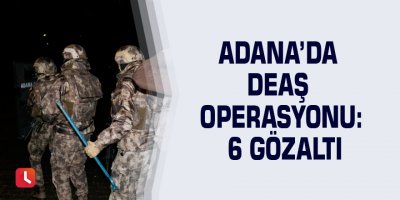 Adana’da DEAŞ operasyonu: 6 gözaltı