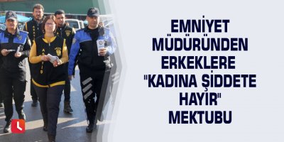 Emniyet müdüründen erkeklere "kadına şiddete hayır" mektubu
