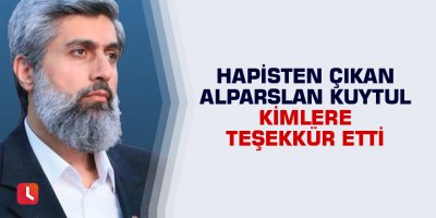 Hapisten çıkan Alparslan Kuytul kimlere teşekkür etti
