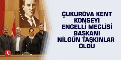 Çukurova Kent Konseyi Engelli Meclisi Başkanı Nilgün Taşkınlar oldu