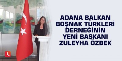 Adana Balkan Boşnak Türkleri Derneğinin yeni başkanı Züleyha Özbek