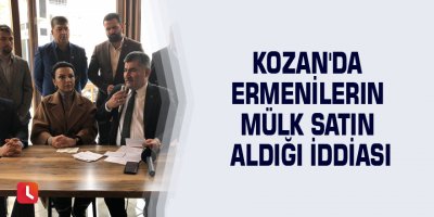 Kozan'da Ermenilerin mülk satın aldığı iddiası