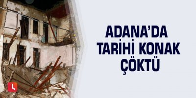 Adana’da tarihi konak çöktü