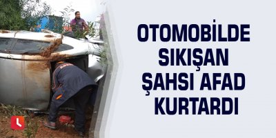 Otomobilde sıkışan şahsı AFAD kurtardı