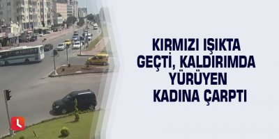 Kırmızı ışıkta geçti, kaldırımda yürüyen kadına çarptı