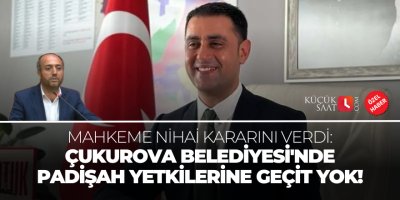 Mahkeme nihai kararını verdi. Çukurova Belediyesi'nde padişah yetkilerine geçit yok!