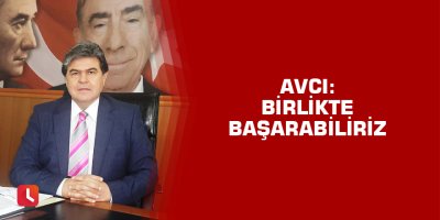 Avcı: Birlikte başarabiliriz