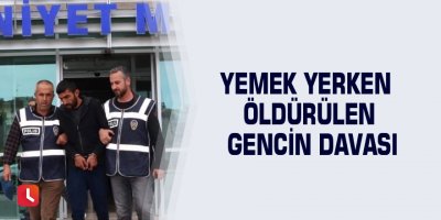 Yemek yerken öldürülen gencin davası