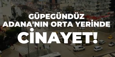 Güpegündüz Adana'nın Orta Yerinde Cinayet