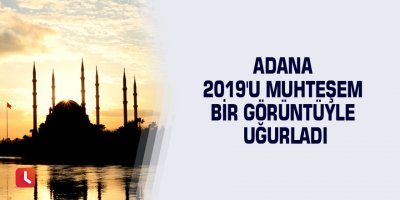 Adana 2019'u muhteşem bir görüntüyle uğurladı