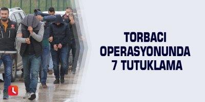 Torbacı operasyonunda 7 tutuklama