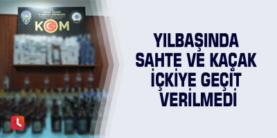 Yılbaşında sahte ve kaçak içkiye geçit verilmedi