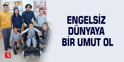 Engelsiz dünyaya bir umut ol