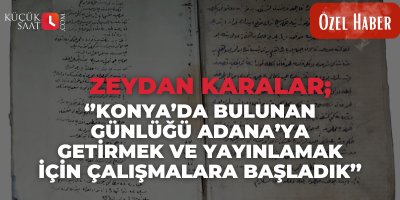 Zeydan Karalar;  Konya’da bulunan günlüğü Adana’ya getirmek ve yayınlamak için çalışmalara başladık