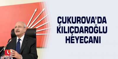 Çukurova’da Kılıçdaroğlu heyecanı