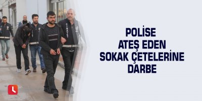 Polise ateş eden sokak çetelerine darbe