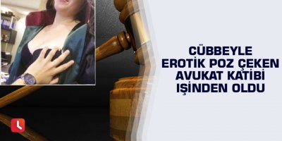 Cübbeyle erotik poz çeken avukat katibi işinden oldu