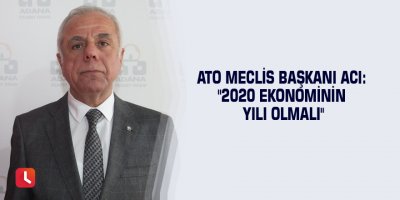 ATO Meclis Başkanı Acı: "2020 ekonominin yılı olmalı"
