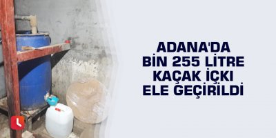 Adana'da bin 255 litre kaçak içki ele geçirildi