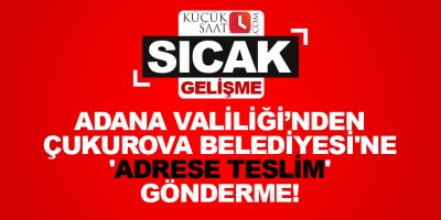 Valilikten Çukurova Belediyesi'ne 'adrese teslim' gönderme!