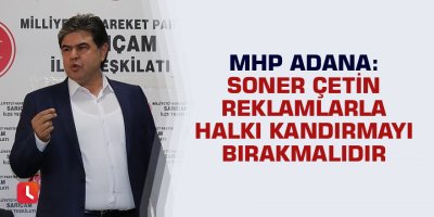 Soner Çetin reklamlarla halkı kandırmayı bırakmalıdır