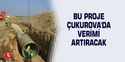 Bu proje Çukurova'da verimi artıracak