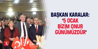 Başkan Karalar: "5 Ocak bizim onur günümüzdür"