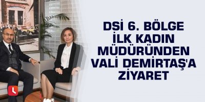 DSİ 6. Bölge ilk kadın müdüründen Vali Demirtaş'a ziyaret