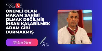Önemli olan makam sahibi olmak değilmiş insan kalabilmek adam gibi durmakmış