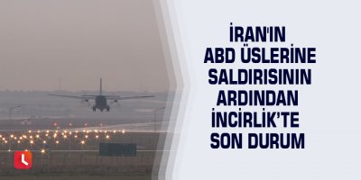İran'ın ABD üslerine saldırısının ardından İncirlik’te son durum