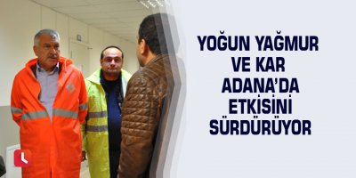 Yoğun yağmur ve kar Adana’da etkisini sürdürüyor