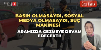 Basın olmasaydı, sosyal medya olmasaydı, suç makinesi aramızda gezmeye devam edecekti