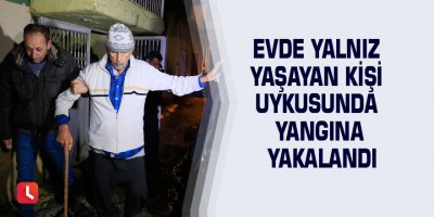 Evde yalnız yaşayan kişi uykusunda yangına yakalandı