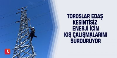 Toroslar EDAŞ kesintisiz enerji için kış çalışmalarını sürdürüyor