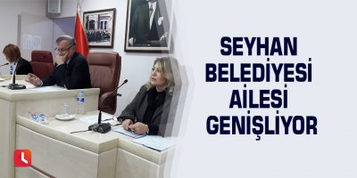 Seyhan Belediyesi ailesi genişliyor