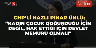 CHP’li Nazlı Pınar Ünlü; “Kadın çocuk doğurduğu için değil, hak ettiği için devlet memuru olmalı''